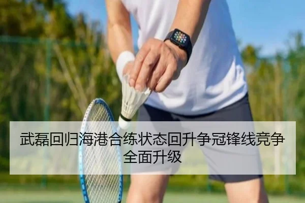 武磊回归海港合练状态回升争冠锋线竞争全面升级
